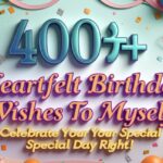 "Over 400 heartfelt birthday wishes to myself celebrating your special day"